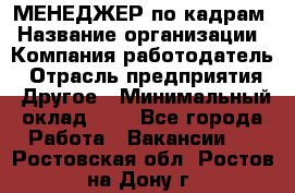 МЕНЕДЖЕР по кадрам › Название организации ­ Компания-работодатель › Отрасль предприятия ­ Другое › Минимальный оклад ­ 1 - Все города Работа » Вакансии   . Ростовская обл.,Ростов-на-Дону г.